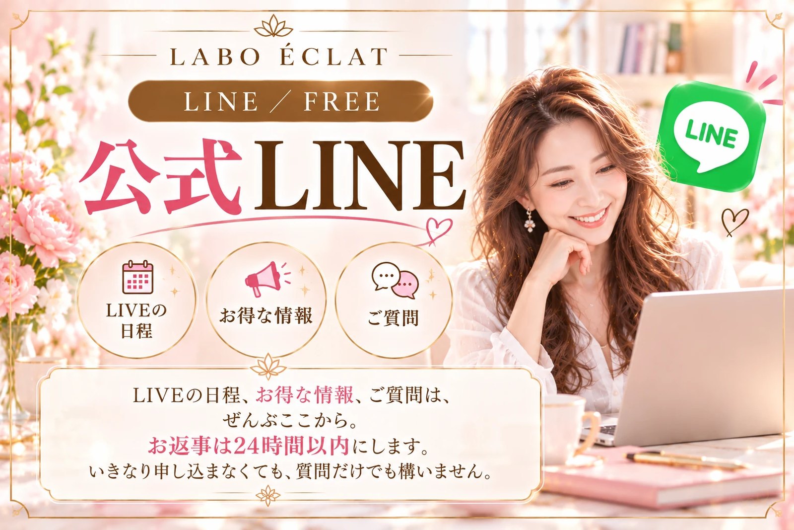Labo éclat 公式LINE ── LIVEの日程、お得な情報、ご質問は、ぜんぶここから。お返事は24時間以内にします。